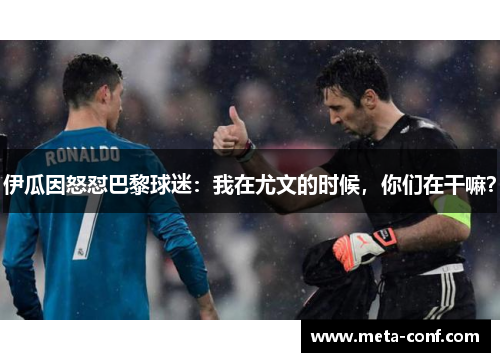 伊瓜因怒怼巴黎球迷：我在尤文的时候，你们在干嘛？