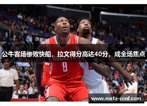 公牛客场惨败快船，拉文得分高达40分，成全场焦点