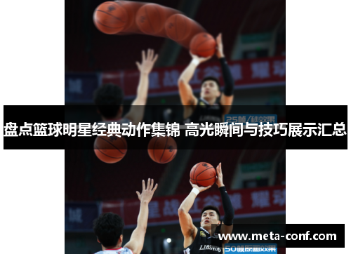 盘点篮球明星经典动作集锦 高光瞬间与技巧展示汇总 盘点篮球明星经典动作集锦 高光瞬间与技巧展示汇总