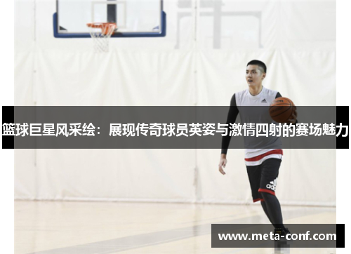篮球巨星风采绘:展现传奇球员英姿与激情四射的赛场魅力 篮球巨星风采绘:展现传奇球员英姿与激情四射的赛场魅力