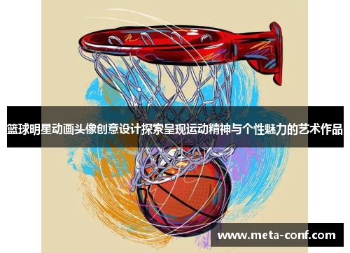 篮球明星动画头像创意设计探索呈现运动精神与个性魅力的艺术作品 篮球明星动画头像创意设计探索呈现运动精神与个性魅力的艺术作品