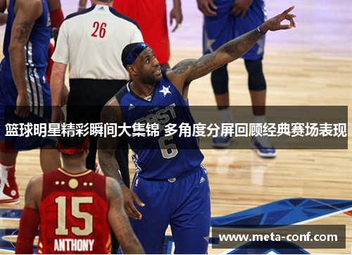 篮球明星精彩瞬间大集锦 多角度分屏回顾经典赛场表现 篮球明星精彩瞬间大集锦 多角度分屏回顾经典赛场表现