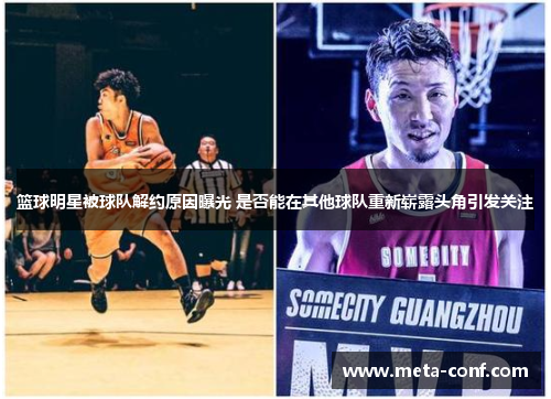 篮球明星被球队解约原因曝光 是否能在其他球队重新崭露头角引发关注 篮球明星被球队解约原因曝光 是否能在其他球队重新崭露头角引发关注
