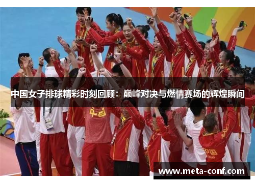 中国女子排球精彩时刻回顾:巅峰对决与燃情赛场的辉煌瞬间 中国女子排球精彩时刻回顾:巅峰对决与燃情赛场的辉煌瞬间