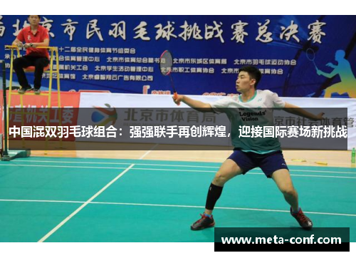 中国混双羽毛球组合:强强联手再创辉煌,迎接国际赛场新挑战 中国混双羽毛球组合:强强联手再创辉煌,迎接国际赛场新挑战