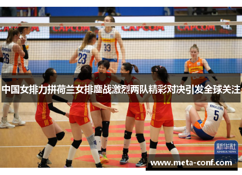中国女排力拼荷兰女排鏖战激烈两队精彩对决引发全球关注 中国女排力拼荷兰女排鏖战激烈两队精彩对决引发全球关注