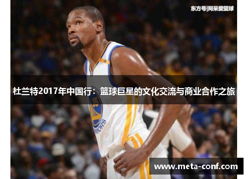 杜兰特2017年中国行:篮球巨星的文化交流与商业合作之旅 杜兰特2017年中国行:篮球巨星的文化交流与商业合作之旅