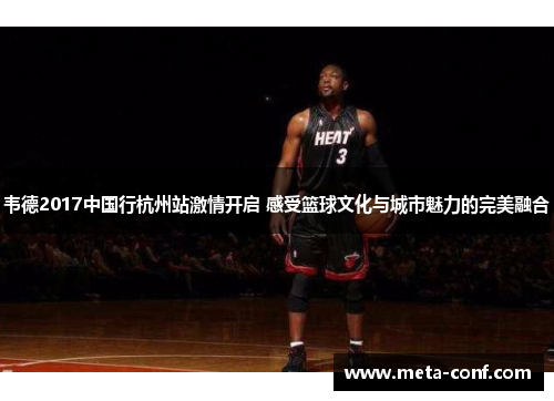 韦德2017中国行杭州站激情开启 感受篮球文化与城市魅力的完美融合 韦德2017中国行杭州站激情开启 感受篮球文化与城市魅力的完美融合